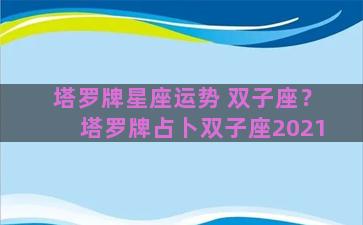 塔罗牌星座运势 双子座？塔罗牌占卜双子座2021